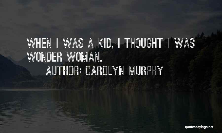 Carolyn Murphy Quotes: When I Was A Kid, I Thought I Was Wonder Woman.