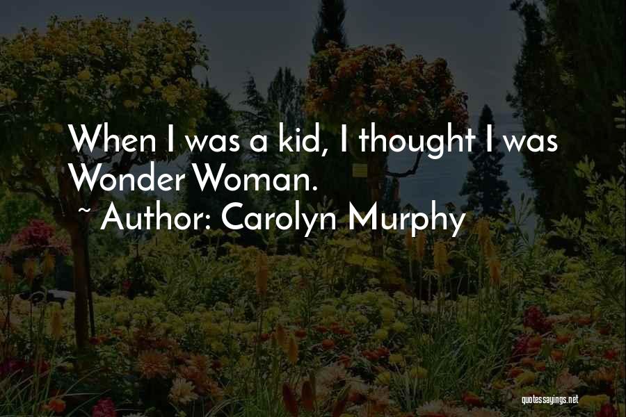 Carolyn Murphy Quotes: When I Was A Kid, I Thought I Was Wonder Woman.