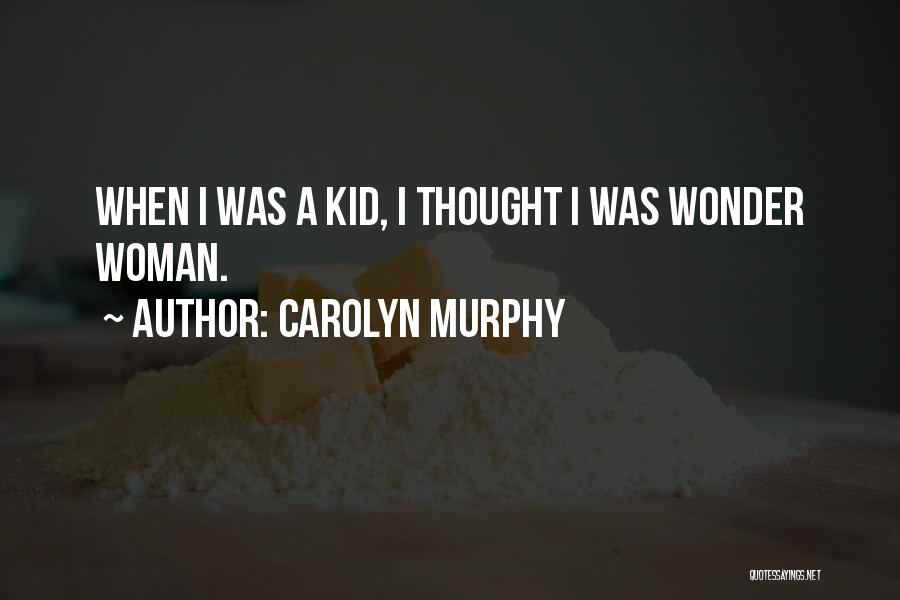 Carolyn Murphy Quotes: When I Was A Kid, I Thought I Was Wonder Woman.