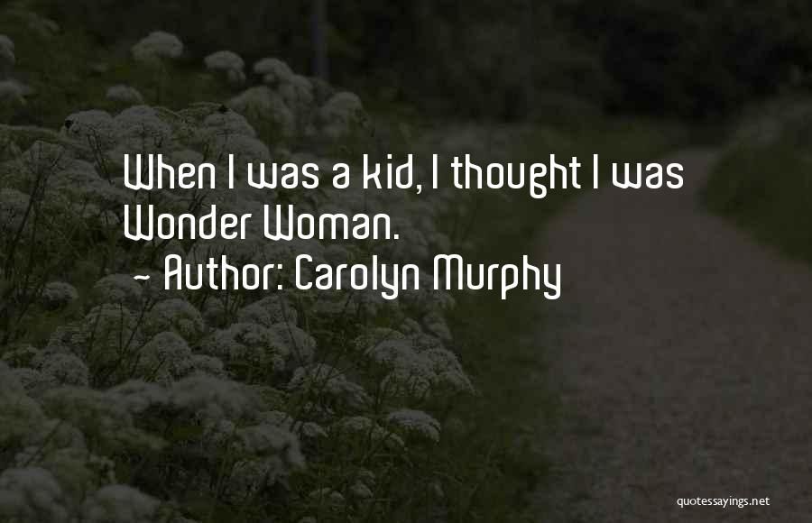 Carolyn Murphy Quotes: When I Was A Kid, I Thought I Was Wonder Woman.