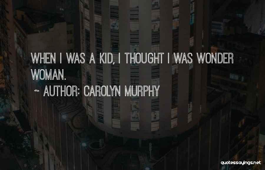 Carolyn Murphy Quotes: When I Was A Kid, I Thought I Was Wonder Woman.