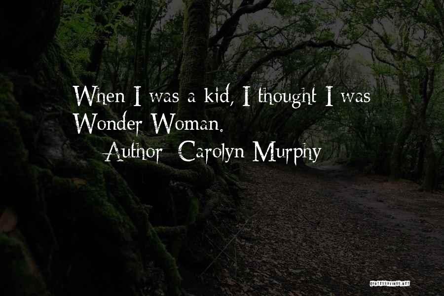 Carolyn Murphy Quotes: When I Was A Kid, I Thought I Was Wonder Woman.