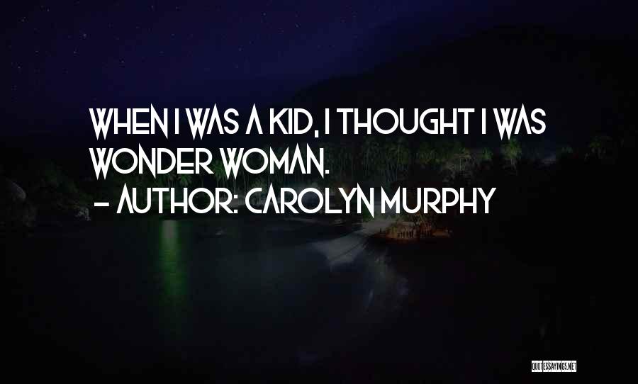 Carolyn Murphy Quotes: When I Was A Kid, I Thought I Was Wonder Woman.