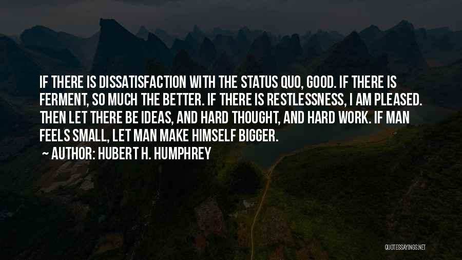 Hubert H. Humphrey Quotes: If There Is Dissatisfaction With The Status Quo, Good. If There Is Ferment, So Much The Better. If There Is