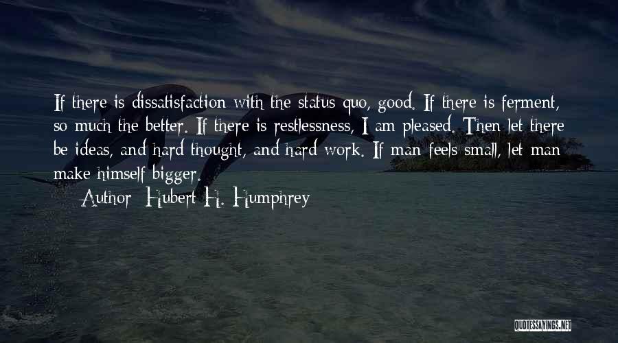 Hubert H. Humphrey Quotes: If There Is Dissatisfaction With The Status Quo, Good. If There Is Ferment, So Much The Better. If There Is