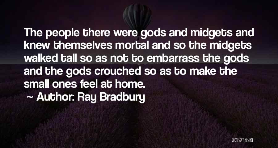 Ray Bradbury Quotes: The People There Were Gods And Midgets And Knew Themselves Mortal And So The Midgets Walked Tall So As Not