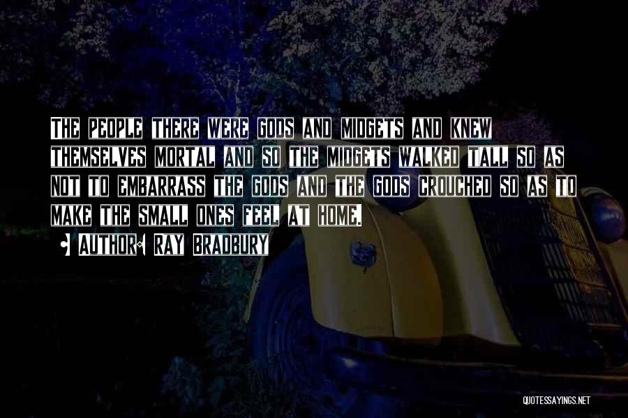 Ray Bradbury Quotes: The People There Were Gods And Midgets And Knew Themselves Mortal And So The Midgets Walked Tall So As Not