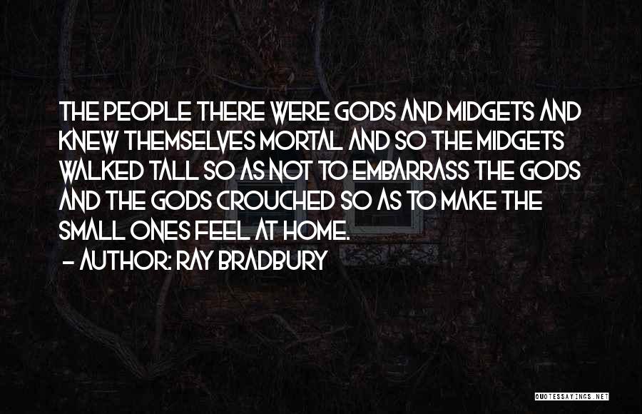 Ray Bradbury Quotes: The People There Were Gods And Midgets And Knew Themselves Mortal And So The Midgets Walked Tall So As Not