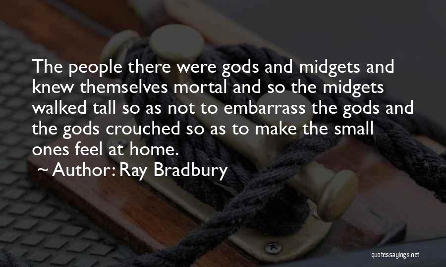 Ray Bradbury Quotes: The People There Were Gods And Midgets And Knew Themselves Mortal And So The Midgets Walked Tall So As Not