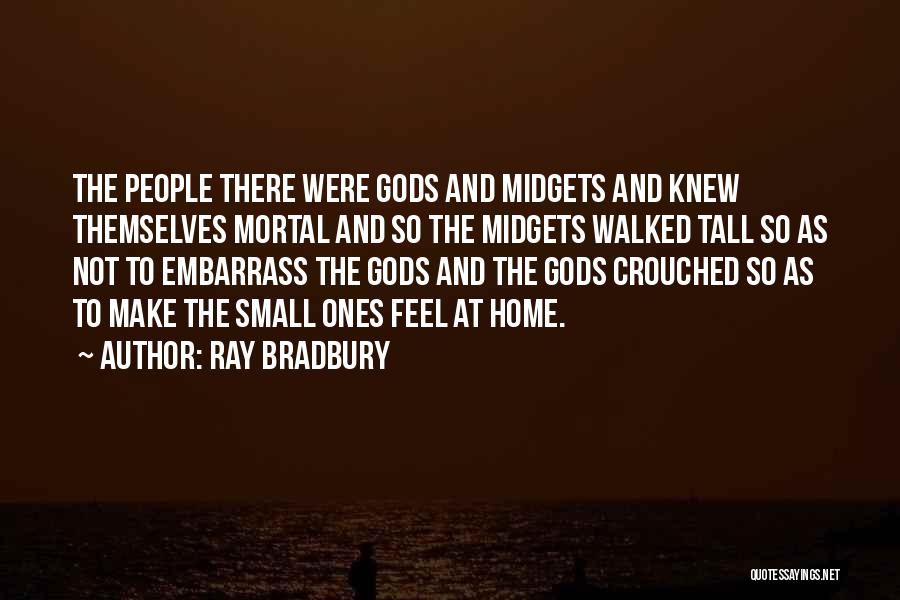 Ray Bradbury Quotes: The People There Were Gods And Midgets And Knew Themselves Mortal And So The Midgets Walked Tall So As Not