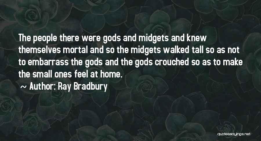 Ray Bradbury Quotes: The People There Were Gods And Midgets And Knew Themselves Mortal And So The Midgets Walked Tall So As Not