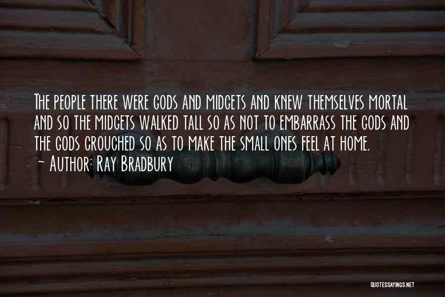 Ray Bradbury Quotes: The People There Were Gods And Midgets And Knew Themselves Mortal And So The Midgets Walked Tall So As Not