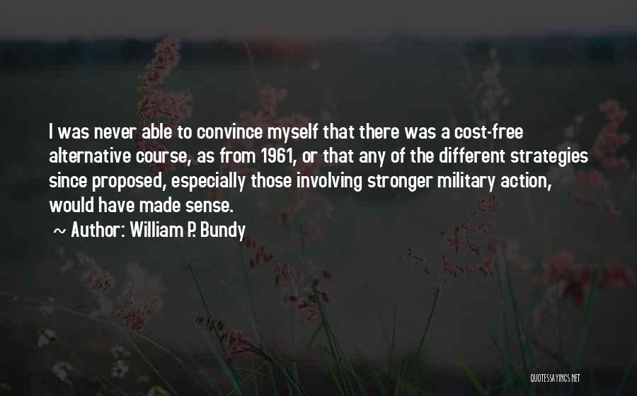 William P. Bundy Quotes: I Was Never Able To Convince Myself That There Was A Cost-free Alternative Course, As From 1961, Or That Any