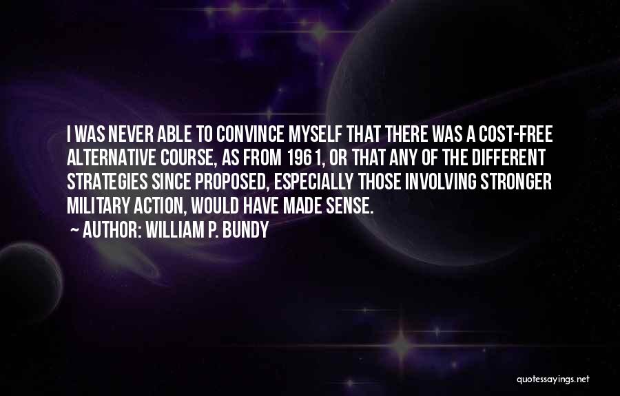 William P. Bundy Quotes: I Was Never Able To Convince Myself That There Was A Cost-free Alternative Course, As From 1961, Or That Any