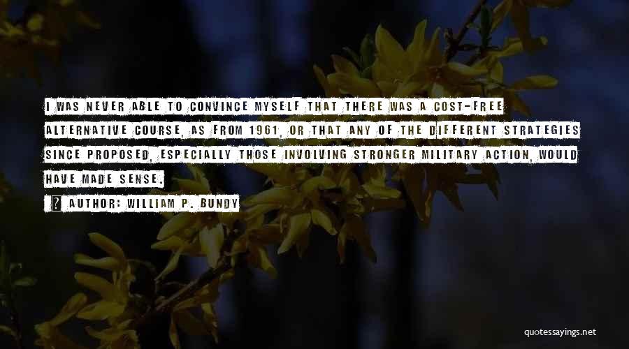 William P. Bundy Quotes: I Was Never Able To Convince Myself That There Was A Cost-free Alternative Course, As From 1961, Or That Any