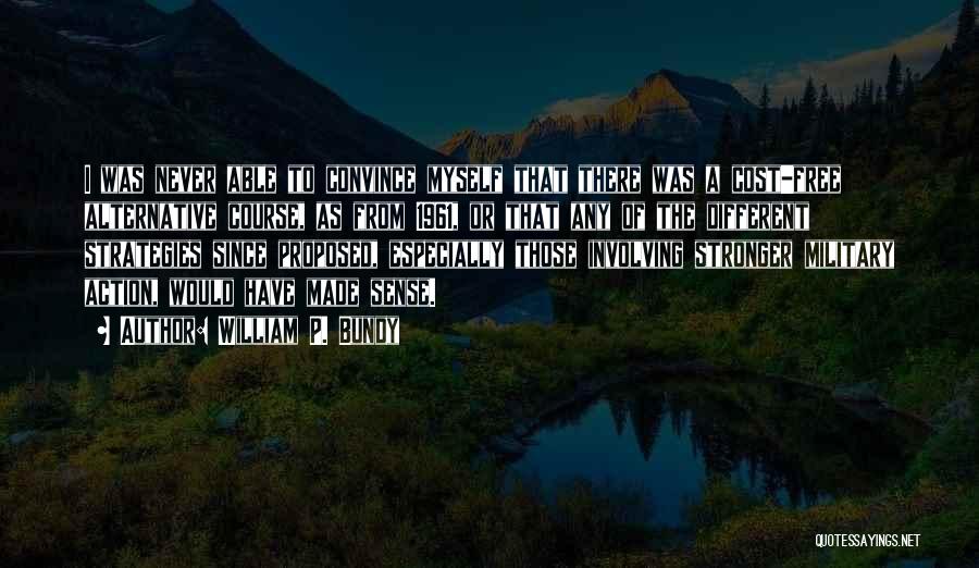 William P. Bundy Quotes: I Was Never Able To Convince Myself That There Was A Cost-free Alternative Course, As From 1961, Or That Any