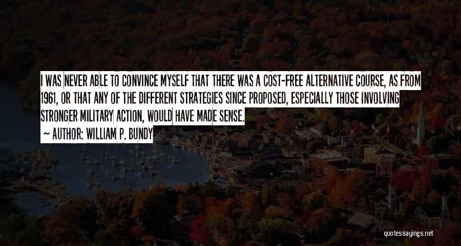 William P. Bundy Quotes: I Was Never Able To Convince Myself That There Was A Cost-free Alternative Course, As From 1961, Or That Any