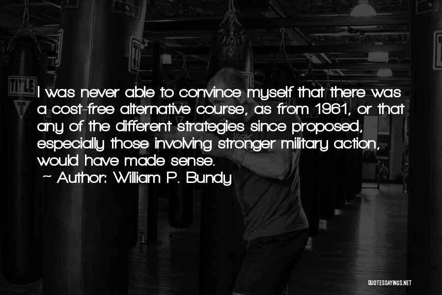 William P. Bundy Quotes: I Was Never Able To Convince Myself That There Was A Cost-free Alternative Course, As From 1961, Or That Any