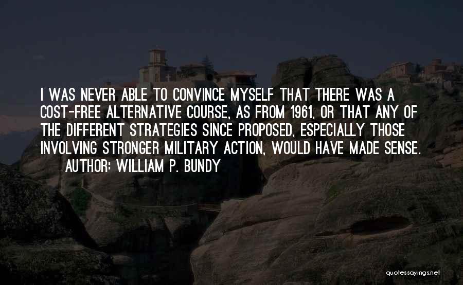 William P. Bundy Quotes: I Was Never Able To Convince Myself That There Was A Cost-free Alternative Course, As From 1961, Or That Any