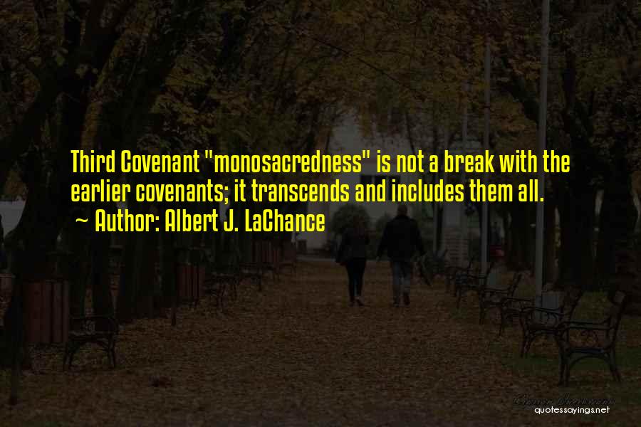 Albert J. LaChance Quotes: Third Covenant Monosacredness Is Not A Break With The Earlier Covenants; It Transcends And Includes Them All.