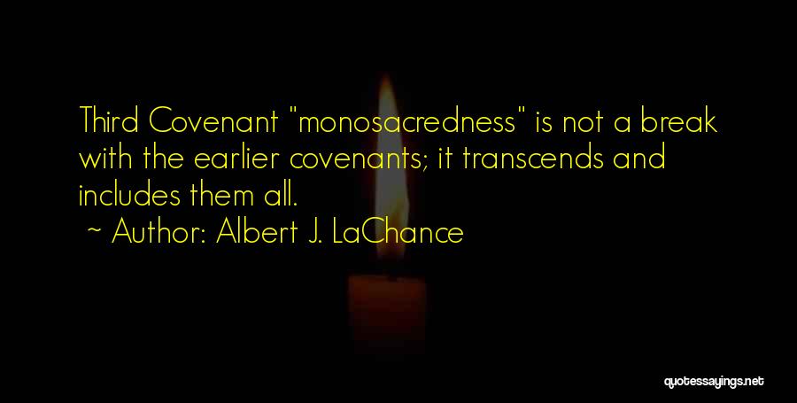 Albert J. LaChance Quotes: Third Covenant Monosacredness Is Not A Break With The Earlier Covenants; It Transcends And Includes Them All.