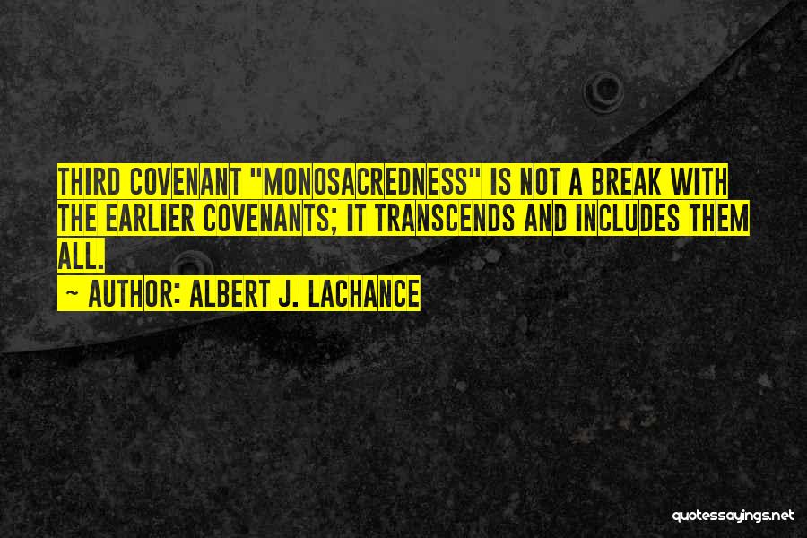 Albert J. LaChance Quotes: Third Covenant Monosacredness Is Not A Break With The Earlier Covenants; It Transcends And Includes Them All.