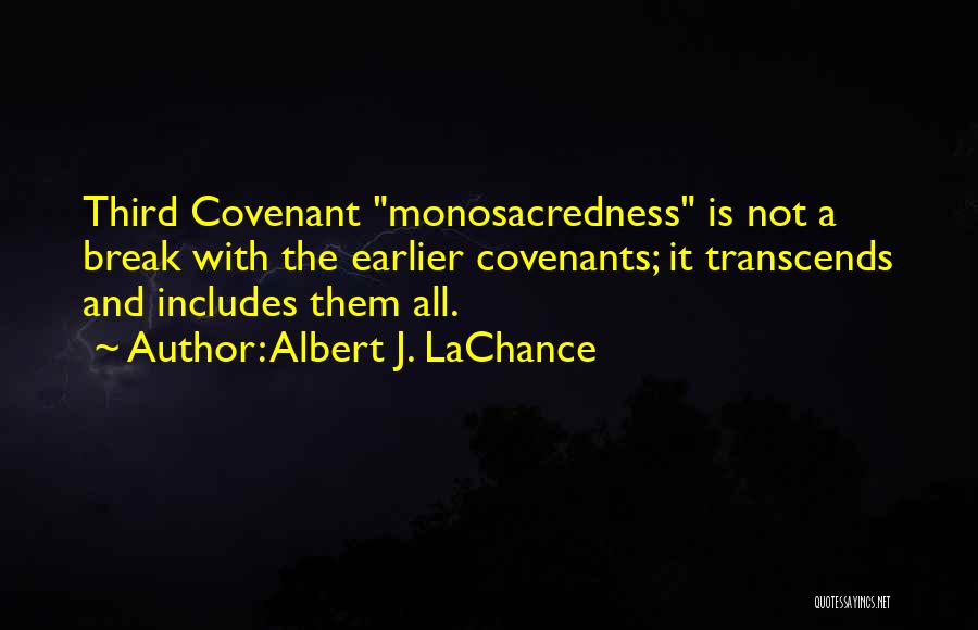 Albert J. LaChance Quotes: Third Covenant Monosacredness Is Not A Break With The Earlier Covenants; It Transcends And Includes Them All.