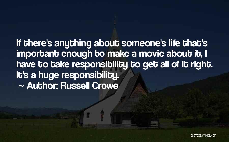 Russell Crowe Quotes: If There's Anything About Someone's Life That's Important Enough To Make A Movie About It, I Have To Take Responsibility