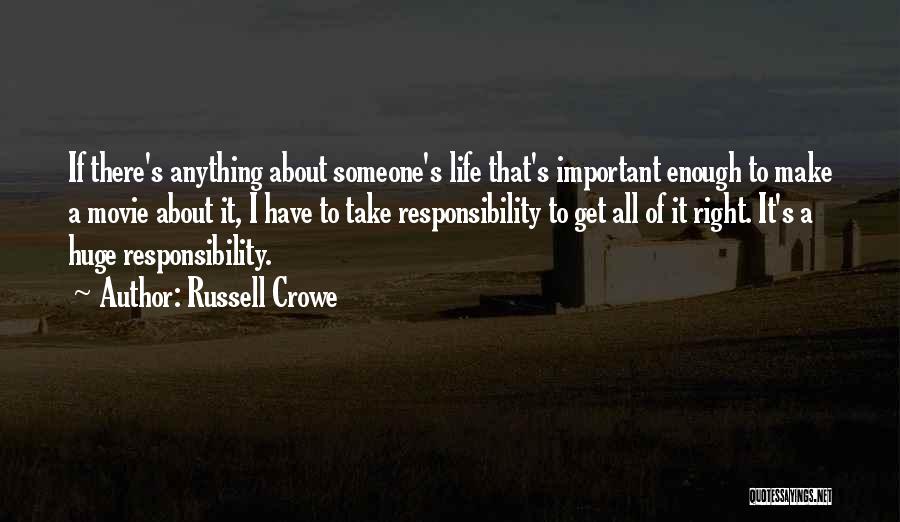 Russell Crowe Quotes: If There's Anything About Someone's Life That's Important Enough To Make A Movie About It, I Have To Take Responsibility