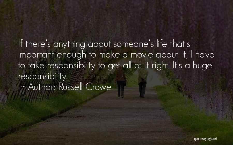 Russell Crowe Quotes: If There's Anything About Someone's Life That's Important Enough To Make A Movie About It, I Have To Take Responsibility