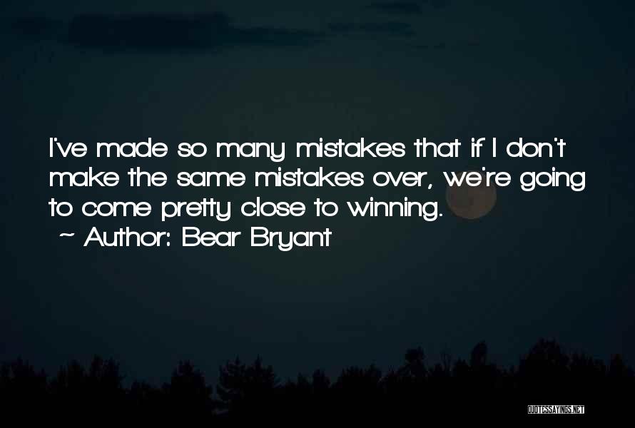 Bear Bryant Quotes: I've Made So Many Mistakes That If I Don't Make The Same Mistakes Over, We're Going To Come Pretty Close