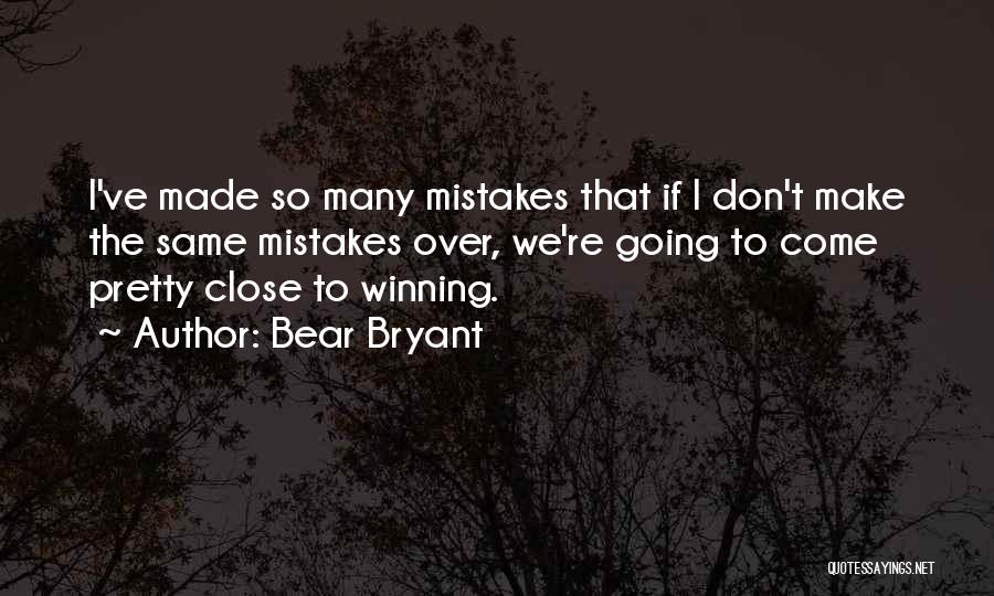 Bear Bryant Quotes: I've Made So Many Mistakes That If I Don't Make The Same Mistakes Over, We're Going To Come Pretty Close