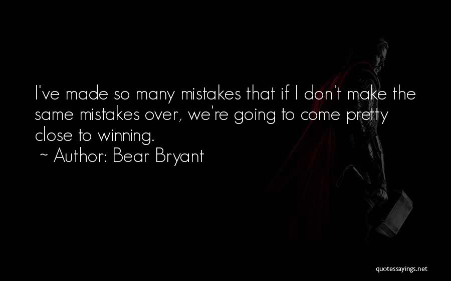 Bear Bryant Quotes: I've Made So Many Mistakes That If I Don't Make The Same Mistakes Over, We're Going To Come Pretty Close