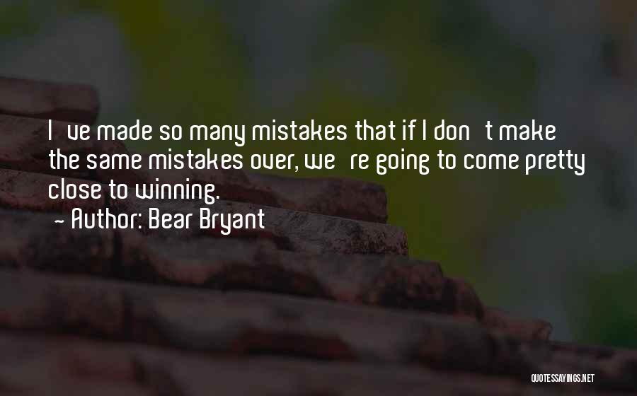 Bear Bryant Quotes: I've Made So Many Mistakes That If I Don't Make The Same Mistakes Over, We're Going To Come Pretty Close