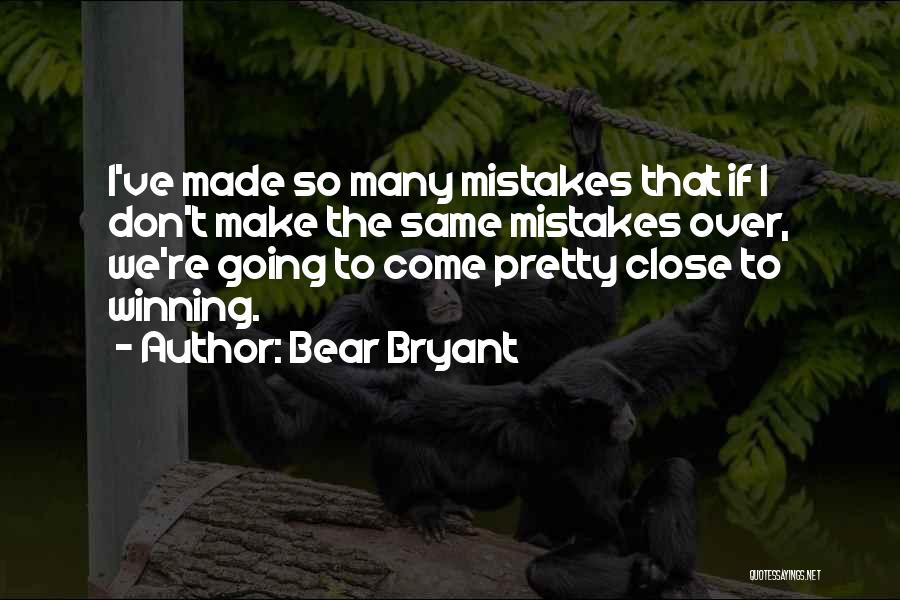 Bear Bryant Quotes: I've Made So Many Mistakes That If I Don't Make The Same Mistakes Over, We're Going To Come Pretty Close