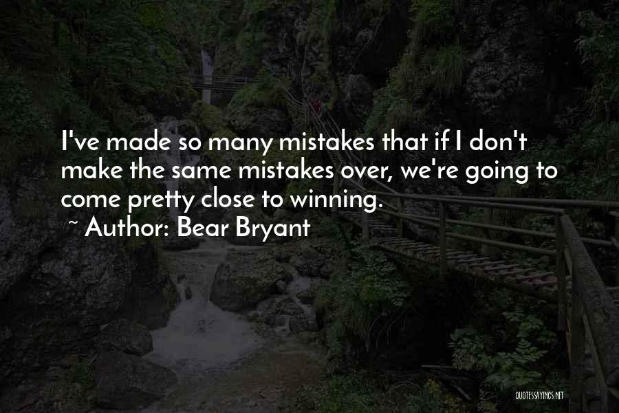 Bear Bryant Quotes: I've Made So Many Mistakes That If I Don't Make The Same Mistakes Over, We're Going To Come Pretty Close