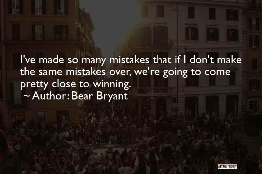 Bear Bryant Quotes: I've Made So Many Mistakes That If I Don't Make The Same Mistakes Over, We're Going To Come Pretty Close