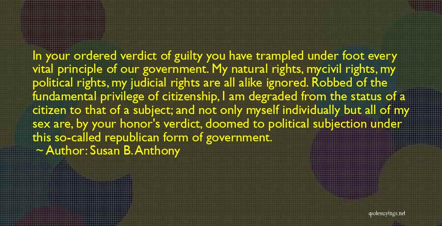 Susan B. Anthony Quotes: In Your Ordered Verdict Of Guilty You Have Trampled Under Foot Every Vital Principle Of Our Government. My Natural Rights,