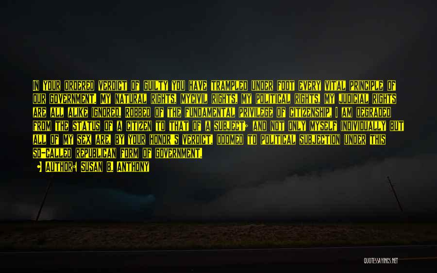 Susan B. Anthony Quotes: In Your Ordered Verdict Of Guilty You Have Trampled Under Foot Every Vital Principle Of Our Government. My Natural Rights,
