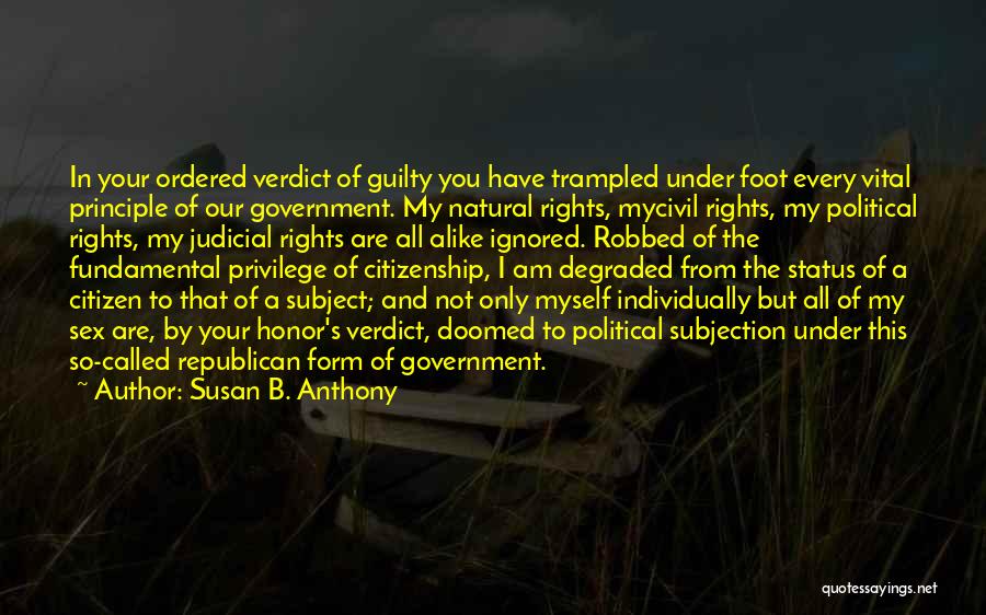 Susan B. Anthony Quotes: In Your Ordered Verdict Of Guilty You Have Trampled Under Foot Every Vital Principle Of Our Government. My Natural Rights,