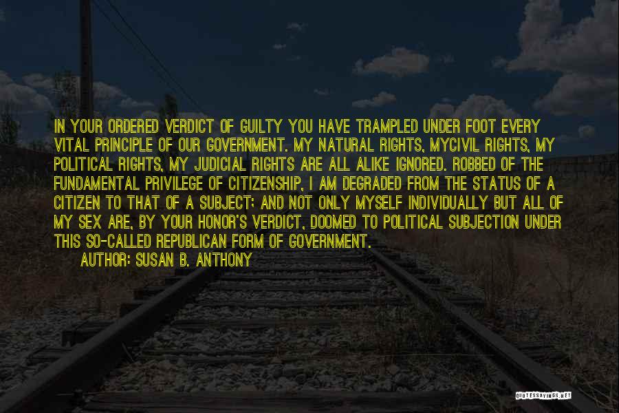 Susan B. Anthony Quotes: In Your Ordered Verdict Of Guilty You Have Trampled Under Foot Every Vital Principle Of Our Government. My Natural Rights,