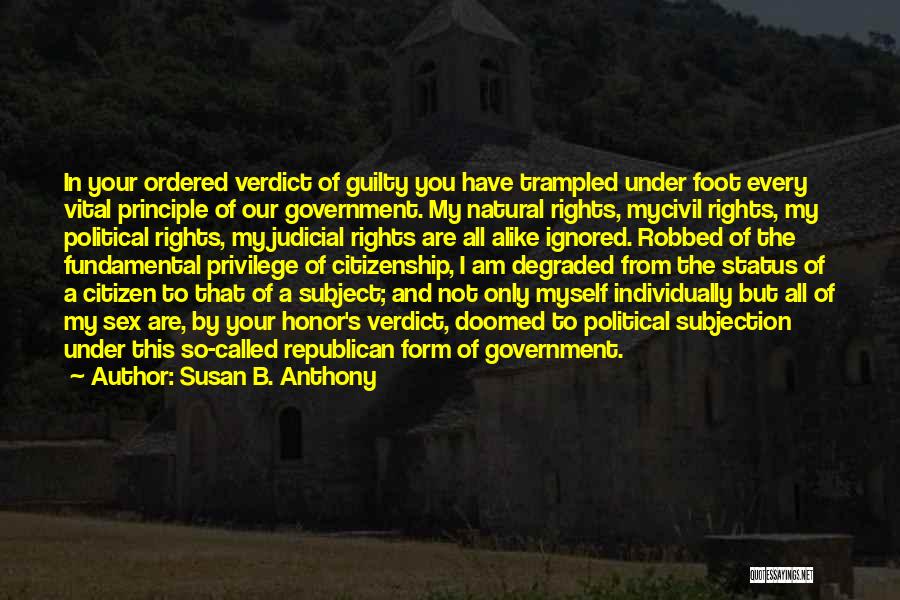 Susan B. Anthony Quotes: In Your Ordered Verdict Of Guilty You Have Trampled Under Foot Every Vital Principle Of Our Government. My Natural Rights,