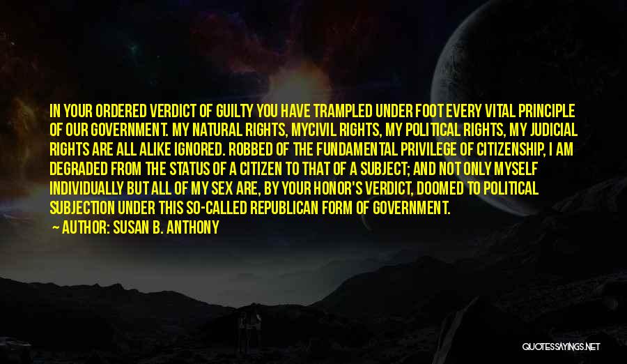 Susan B. Anthony Quotes: In Your Ordered Verdict Of Guilty You Have Trampled Under Foot Every Vital Principle Of Our Government. My Natural Rights,