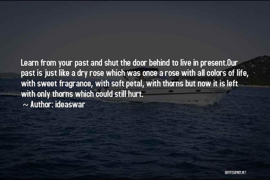 Ideaswar Quotes: Learn From Your Past And Shut The Door Behind To Live In Present.our Past Is Just Like A Dry Rose