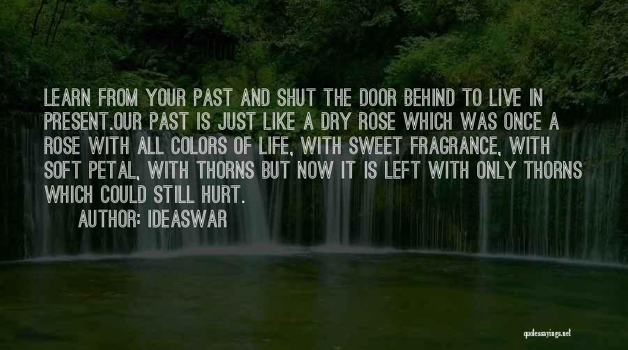 Ideaswar Quotes: Learn From Your Past And Shut The Door Behind To Live In Present.our Past Is Just Like A Dry Rose