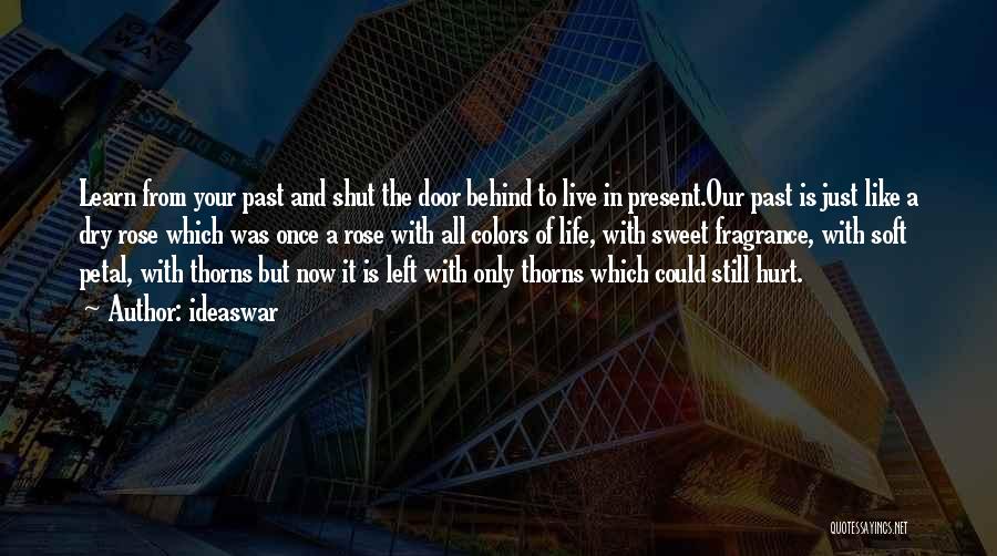 Ideaswar Quotes: Learn From Your Past And Shut The Door Behind To Live In Present.our Past Is Just Like A Dry Rose