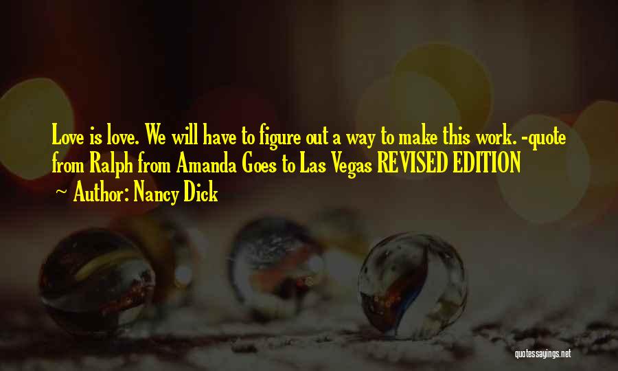 Nancy Dick Quotes: Love Is Love. We Will Have To Figure Out A Way To Make This Work. -quote From Ralph From Amanda