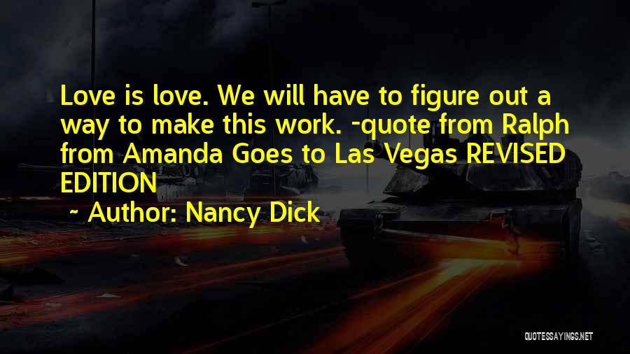 Nancy Dick Quotes: Love Is Love. We Will Have To Figure Out A Way To Make This Work. -quote From Ralph From Amanda