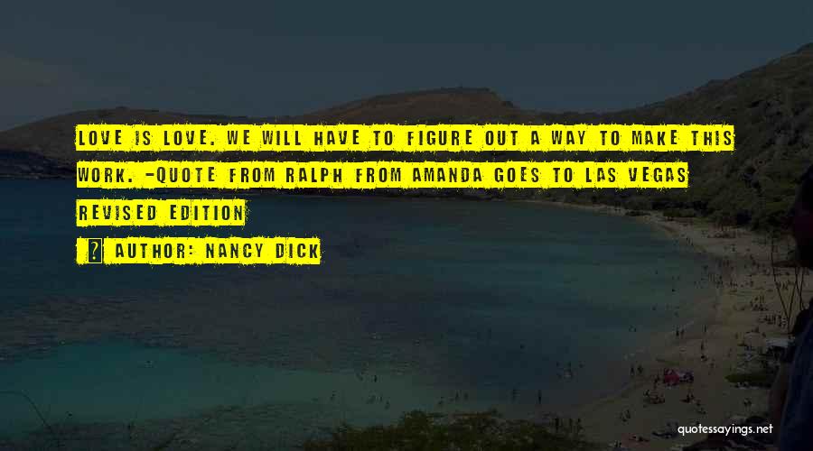 Nancy Dick Quotes: Love Is Love. We Will Have To Figure Out A Way To Make This Work. -quote From Ralph From Amanda