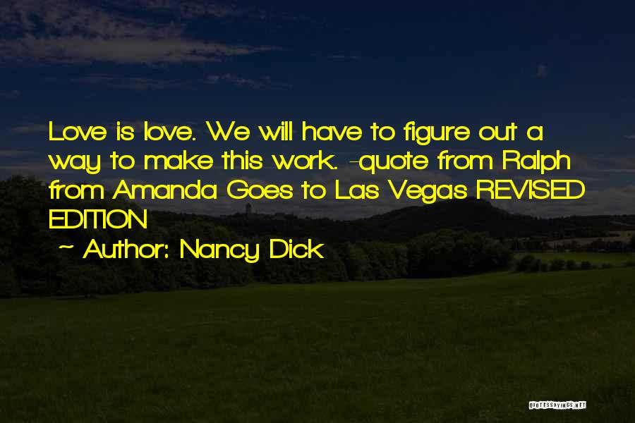 Nancy Dick Quotes: Love Is Love. We Will Have To Figure Out A Way To Make This Work. -quote From Ralph From Amanda